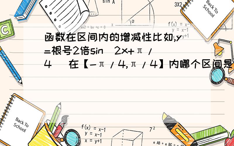 函数在区间内的增减性比如,y=根号2倍sin（2x+π/4） 在【-π/4,π/4】内哪个区间是增函数,哪个区间减函数?怎么求?最好详细点说明,