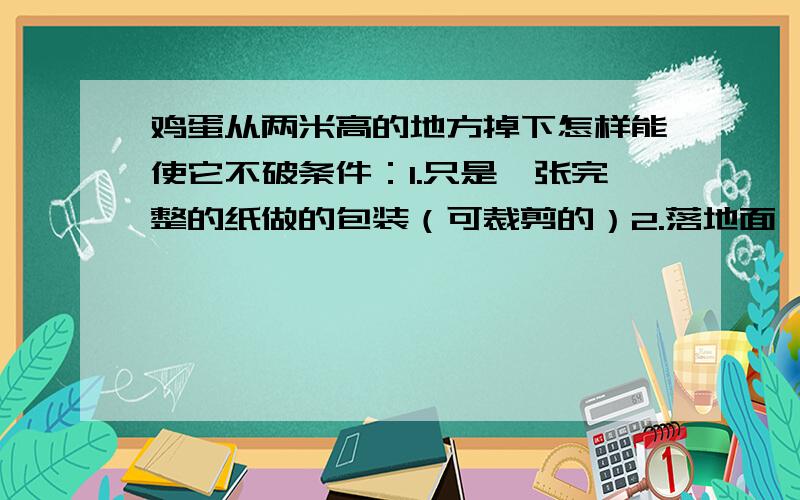 鸡蛋从两米高的地方掉下怎样能使它不破条件：1.只是一张完整的纸做的包装（可裁剪的）2.落地面———水泥面3.也是可以放多个鸡蛋的包装4.至少俩个方案