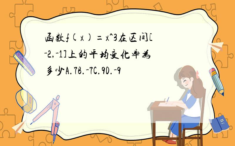 函数f(x)=x^3在区间[-2,-1]上的平均变化率为多少A.7B.-7C.9D.-9