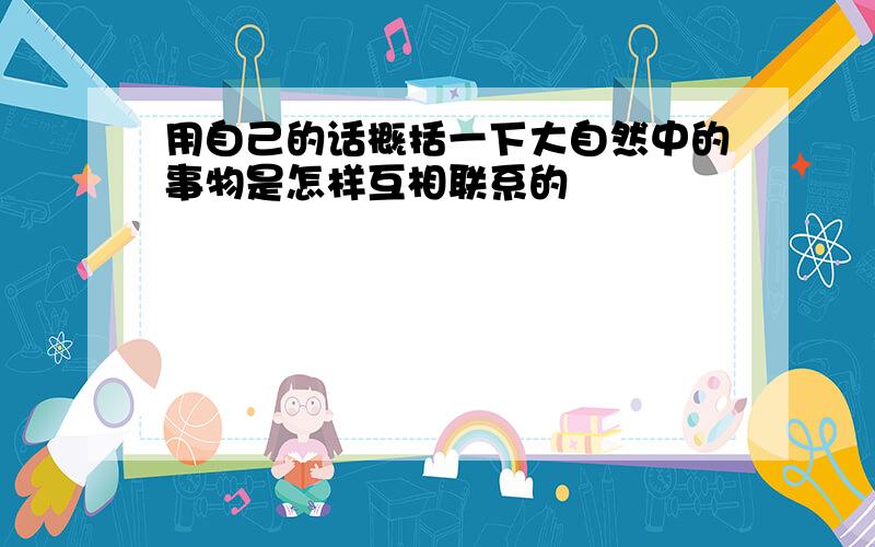 用自己的话概括一下大自然中的事物是怎样互相联系的