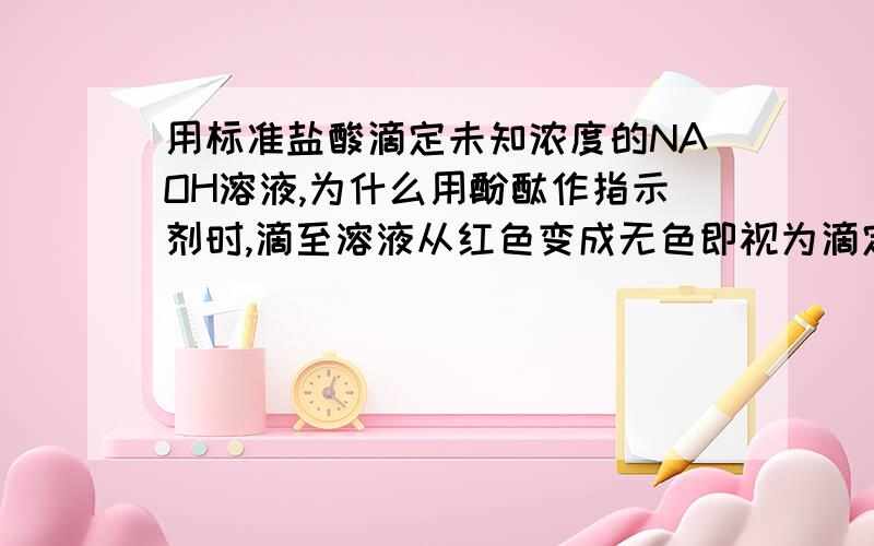 用标准盐酸滴定未知浓度的NAOH溶液,为什么用酚酞作指示剂时,滴至溶液从红色变成无色即视为滴定终点,会引起实验误差?