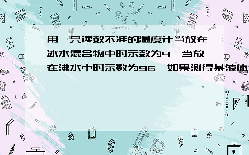 用一只读数不准的温度计当放在冰水混合物中时示数为4℃当放在沸水中时示数为96℃如果测得某液体为27℃则液体实际温度为多少