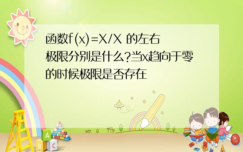 函数f(x)=X/X 的左右极限分别是什么?当x趋向于零的时候极限是否存在