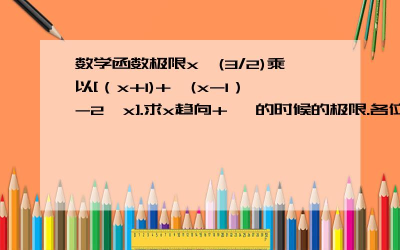 数学函数极限x^(3/2)乘以[（x+1)+√(x-1）-2√x].求x趋向+ ∞的时候的极限.各位帮帮忙哈……上面漏了个根号。不好意思啊 x^(3/2)乘以[√（x+1)+√(x-1）-2√x].求x趋向+ ∞的时候的极限。