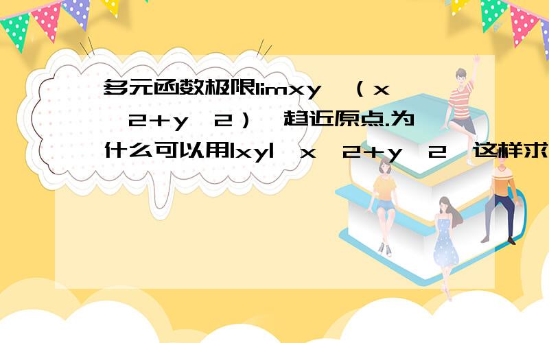 多元函数极限limxy√（x∧2＋y∧2）,趋近原点.为什么可以用|xy|＜x∧2＋y∧2,这样求出来的极限应该是带绝对值的极限啊?不懂..