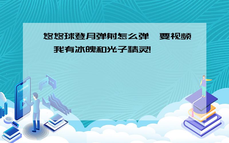 悠悠球登月弹射怎么弹,要视频,我有冰魄和光子精灵!