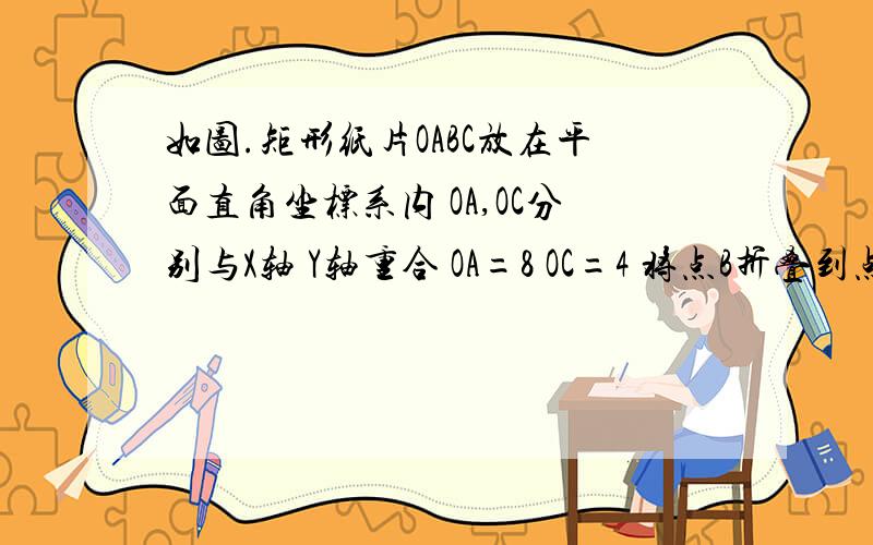 如图.矩形纸片OABC放在平面直角坐标系内 OA,OC分别与X轴 Y轴重合 OA=8 OC=4 将点B折叠到点O 折痕为EF 联结OE.BF求1.点EF坐标.2.直线EF解析式.图我描述下 矩形是在第一象限内的 C,B两点在上 O,A在下.