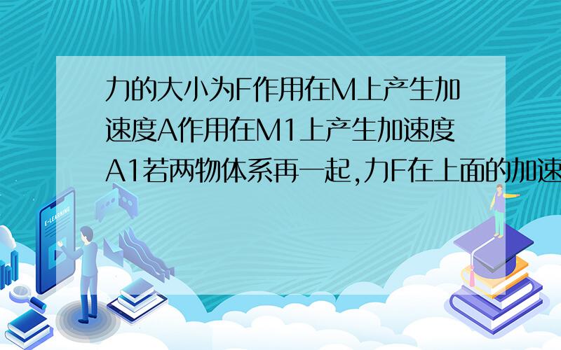 力的大小为F作用在M上产生加速度A作用在M1上产生加速度A1若两物体系再一起,力F在上面的加速度为多少?