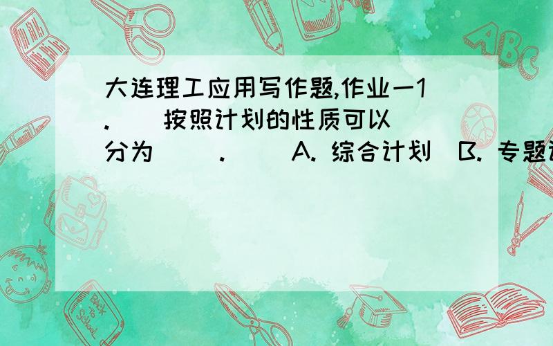 大连理工应用写作题,作业一1.    按照计划的性质可以分为( ).     A. 综合计划  B. 专题计划  C. 单项计划  D. 单位计划  2. 下列属于条据的是( ).  A. 借条  B. 欠条  C. 收条  D. 请假条  3. 启事主要