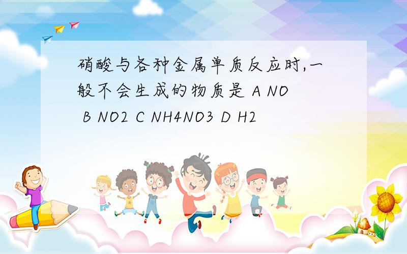 硝酸与各种金属单质反应时,一般不会生成的物质是 A NO B NO2 C NH4NO3 D H2