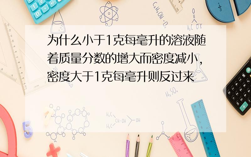 为什么小于1克每毫升的溶液随着质量分数的增大而密度减小,密度大于1克每毫升则反过来