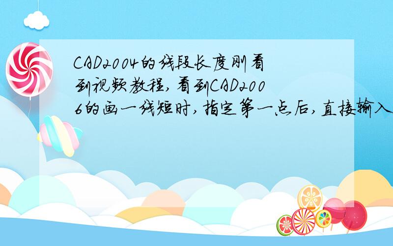 CAD2004的线段长度刚看到视频教程,看到CAD2006的画一线短时,指定第一点后,直接输入数字A就可以得到一长度为A的线段,不知2004可以办到不,不要告诉我要输XY坐标,