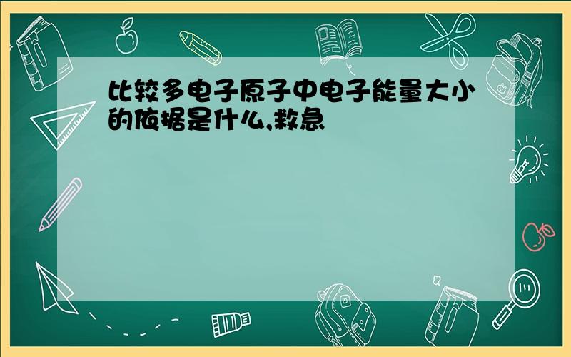 比较多电子原子中电子能量大小的依据是什么,救急