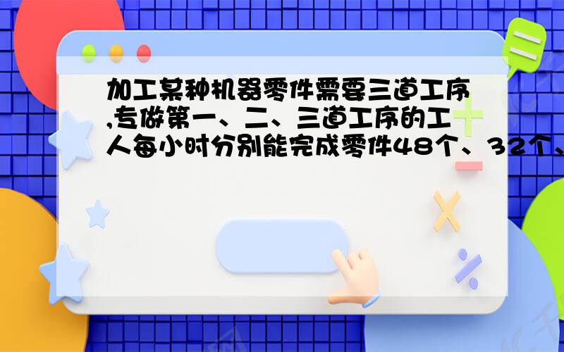 加工某种机器零件需要三道工序,专做第一、二、三道工序的工人每小时分别能完成零件48个、32个、16个现有110名工人,要使每天三道工序完成的零件个数相同,每道工序应安排多少工人?（速求