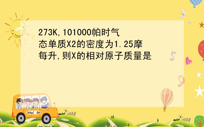 273K,101000帕时气态单质X2的密度为1.25摩每升,则X的相对原子质量是