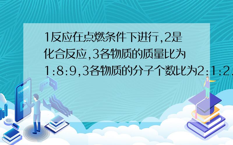 1反应在点燃条件下进行,2是化合反应,3各物质的质量比为1:8:9,3各物质的分子个数比为2:1:2.问:这些所描述的是下列哪个化学方程式