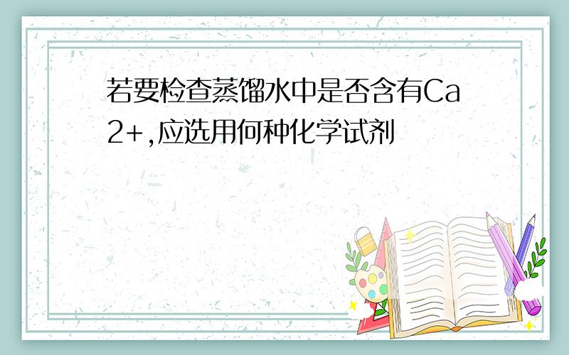 若要检查蒸馏水中是否含有Ca2+,应选用何种化学试剂