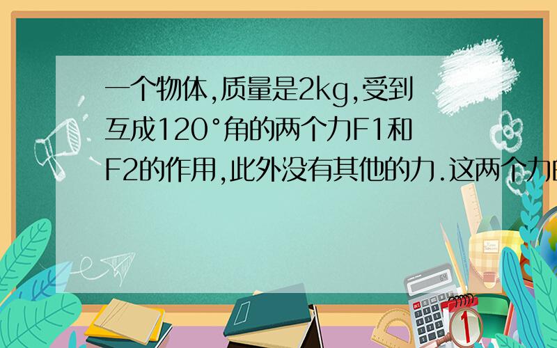 一个物体,质量是2kg,受到互成120°角的两个力F1和F2的作用,此外没有其他的力.这两个力的大小都是10N,这个物体产生的加速度是多大?