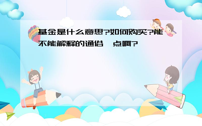 基金是什么意思?如何购买?能不能解释的通俗一点啊?