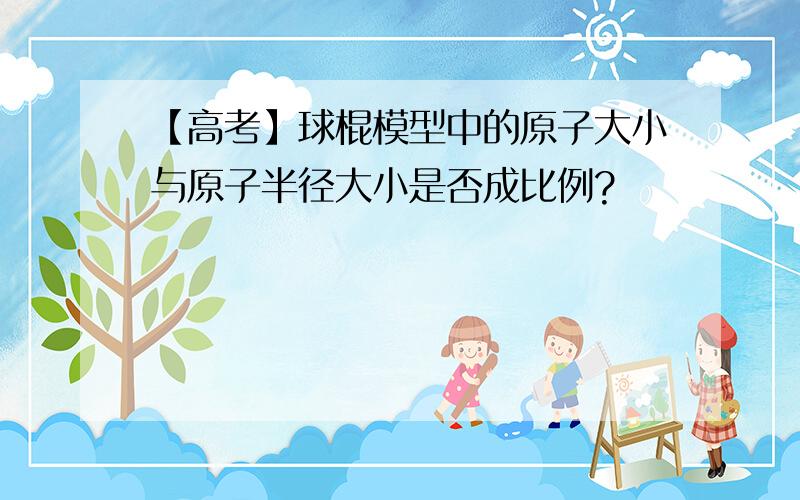 【高考】球棍模型中的原子大小与原子半径大小是否成比例?