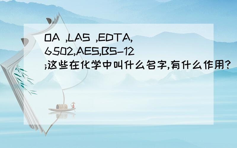 OA ,LAS ,EDTA,6502,AES,BS-12;这些在化学中叫什么名字,有什么作用?