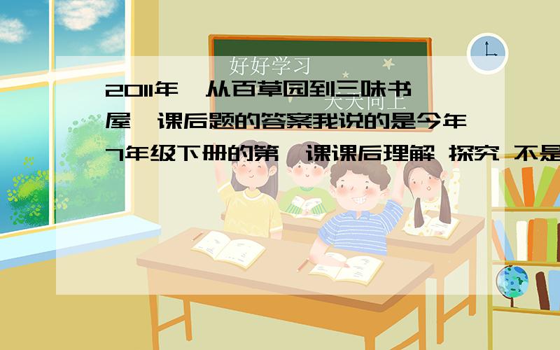 2011年《从百草园到三味书屋》课后题的答案我说的是今年7年级下册的第一课课后理解 探究 不是往年的！