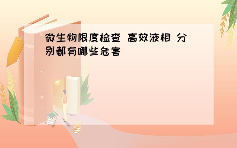 微生物限度检查 高效液相 分别都有哪些危害