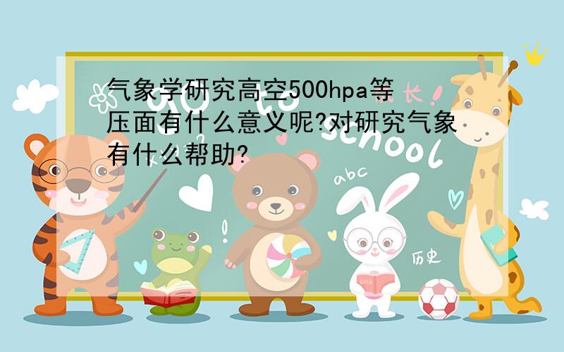 气象学研究高空500hpa等压面有什么意义呢?对研究气象有什么帮助?