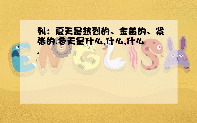 列：夏天是热烈的、金黄的、紧张的.冬天是什么,什么,什么.