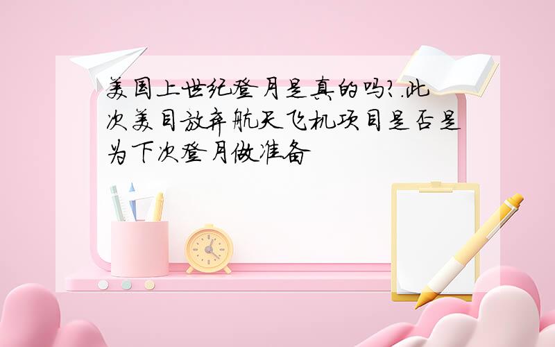 美国上世纪登月是真的吗?.此次美目放弃航天飞机项目是否是为下次登月做准备