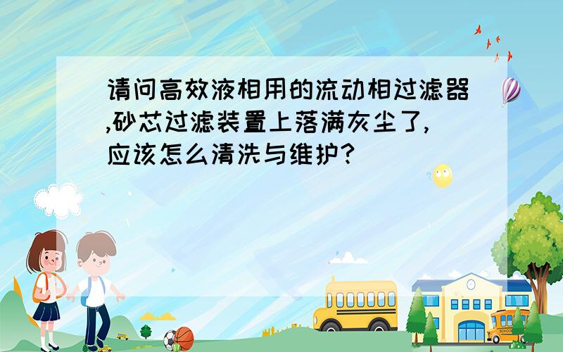 请问高效液相用的流动相过滤器,砂芯过滤装置上落满灰尘了,应该怎么清洗与维护?