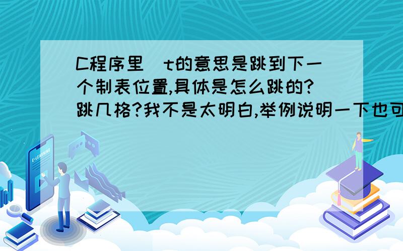 C程序里\t的意思是跳到下一个制表位置,具体是怎么跳的?跳几格?我不是太明白,举例说明一下也可以