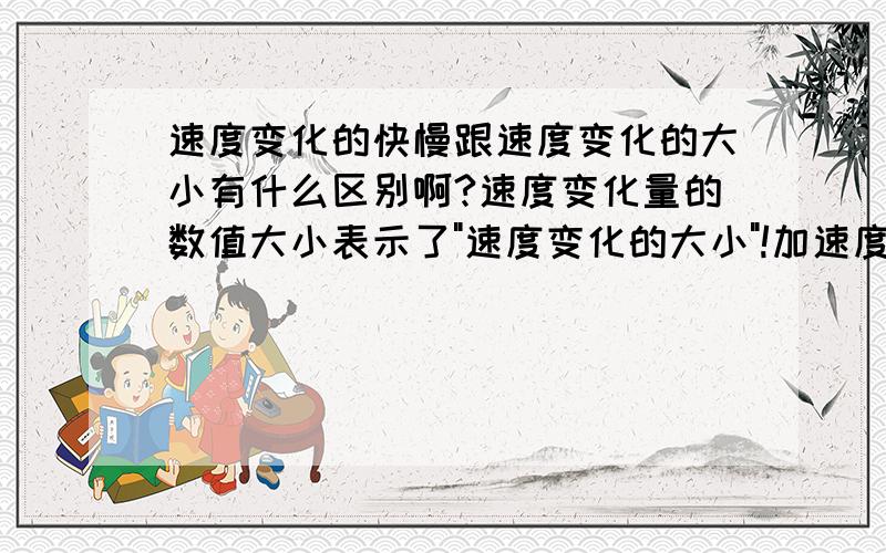 速度变化的快慢跟速度变化的大小有什么区别啊?速度变化量的数值大小表示了