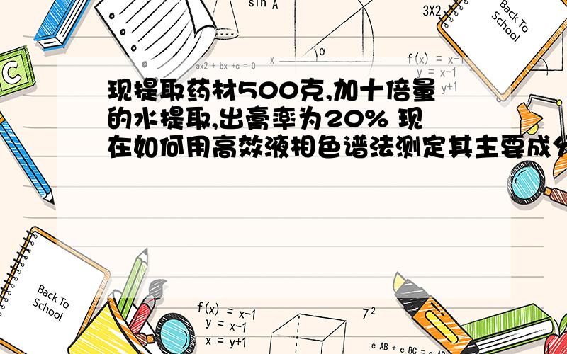 现提取药材500克,加十倍量的水提取,出膏率为20% 现在如何用高效液相色谱法测定其主要成分的含量?其500克药材中,只有100克是主药!例如：现有山银花等五位药材,加入十倍量的水煎煮第二次还