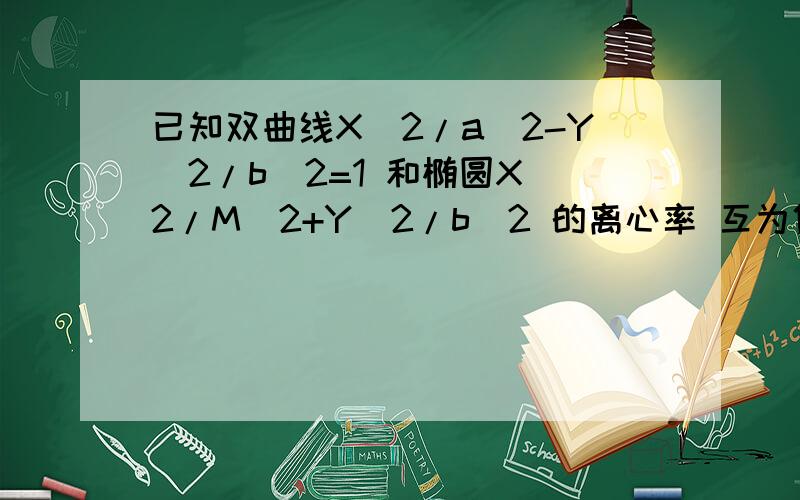 已知双曲线X^2/a^2-Y^2/b^2=1 和椭圆X^2/M^2+Y^2/b^2 的离心率 互为倒数,那么以 a,b,m为边长的三角形是（ ）A、锐角三角形B、直角三角形C、钝角三角形D、锐角或钝角三角形