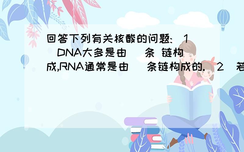 回答下列有关核酸的问题:(1)DNA大多是由_ 条 链构成,RNA通常是由_ 条链构成的.(2)若图为脱氧核苷酸链,则从碱基组成上看,还应有的碱基是( ) ；图中①是 ,②是 ,③是 ,④是(3)若图为核糖核苷酸