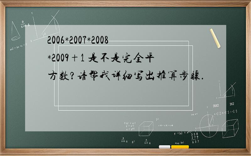 2006*2007*2008*2009+1 是不是完全平方数?请帮我详细写出推算步骤.