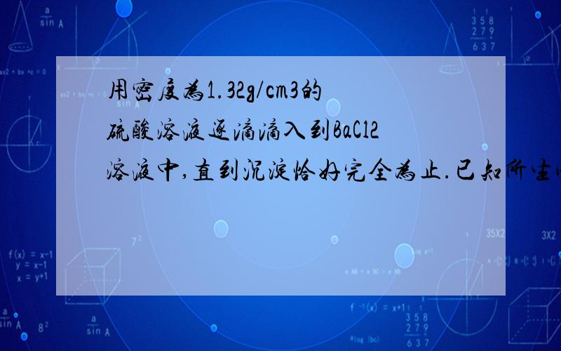 用密度为1.32g/cm3的硫酸溶液逐滴滴入到BaCl2溶液中,直到沉淀恰好完全为止.已知所生成的沉淀的质量等于原硫酸溶液的质量,则H2SO4溶液的浓度为（）?A.21.9% B.42.1% C.13.5mol/L D.5.67mol/L