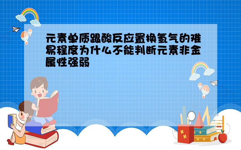 元素单质跟酸反应置换氢气的难易程度为什么不能判断元素非金属性强弱