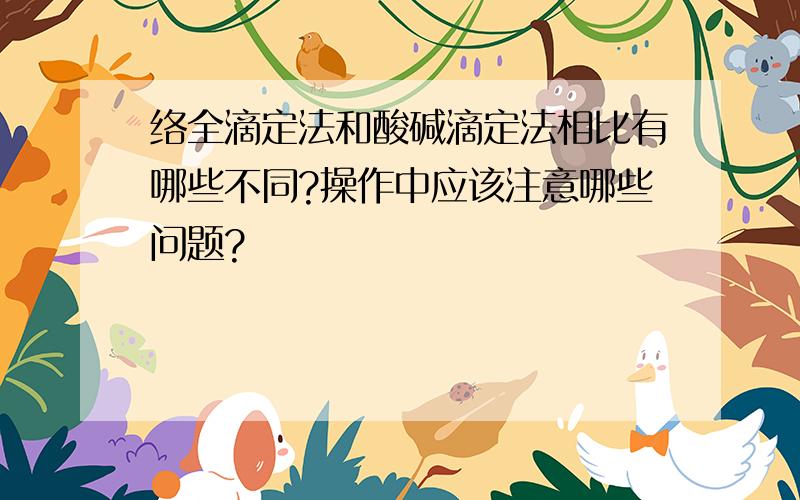 络全滴定法和酸碱滴定法相比有哪些不同?操作中应该注意哪些问题?