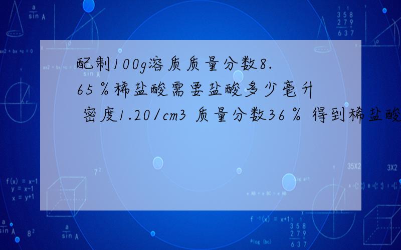 配制100g溶质质量分数8.65％稀盐酸需要盐酸多少毫升 密度1.20/cm3 质量分数36％ 得到稀盐酸6.5g锌得氢气多