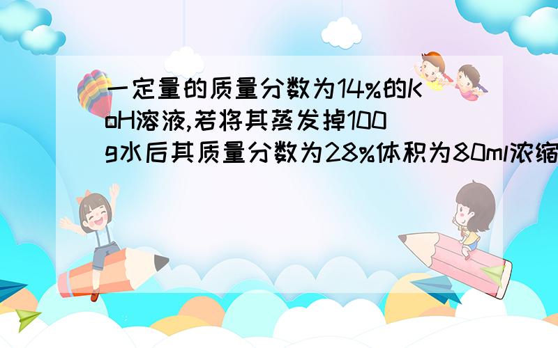 一定量的质量分数为14%的KoH溶液,若将其蒸发掉100g水后其质量分数为28%体积为80ml浓缩后的物质的量为?