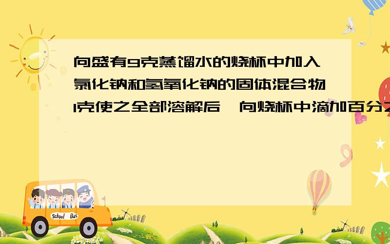 向盛有9克蒸馏水的烧杯中加入氯化钠和氢氧化钠的固体混合物1克使之全部溶解后,向烧杯中滴加百分之7.3的稀盐酸,当恰好完全反应时消耗稀盐酸质量10克1.原固体混合物中氢氧化钠质量2反应