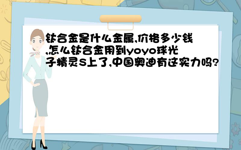 钛合金是什么金属,价格多少钱,怎么钛合金用到yoyo球光子精灵S上了,中国奥迪有这实力吗?