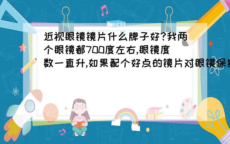 近视眼镜镜片什么牌子好?我两个眼镜都700度左右,眼镜度数一直升,如果配个好点的镜片对眼镜保护有用吗?眼镜度数再高下去我都慌了,蔡司的镜片那么贵跟别的镜片有什么不同吗?一对镜片不