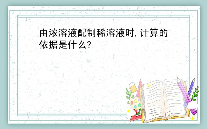 由浓溶液配制稀溶液时,计算的依据是什么?