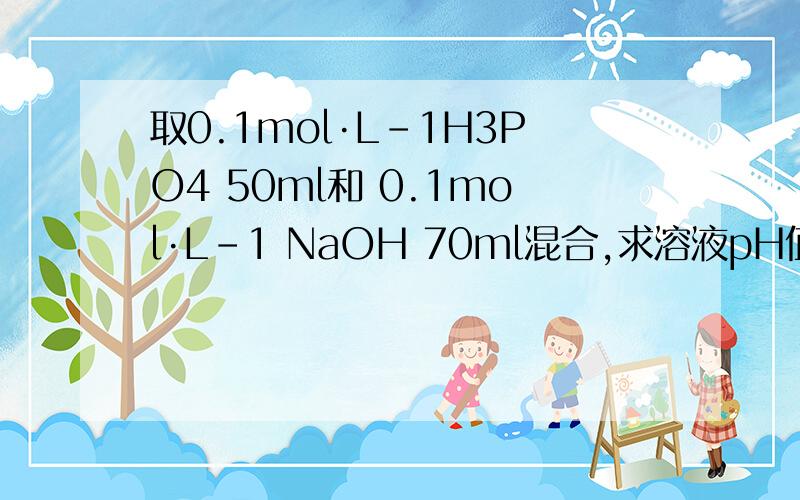 取0.1mol·L-1H3PO4 50ml和 0.1mol·L-1 NaOH 70ml混合,求溶液pH值.(已知H3PO4的pKa1=2.12;pKa2=7.21求详解、