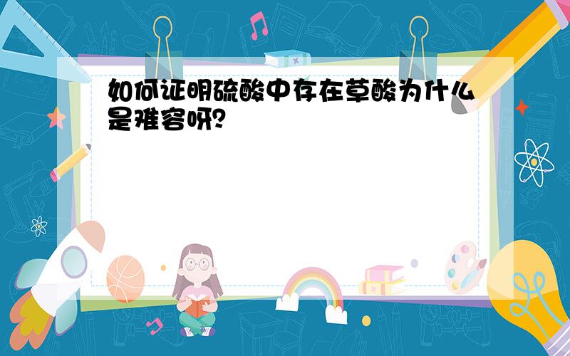 如何证明硫酸中存在草酸为什么是难容呀？