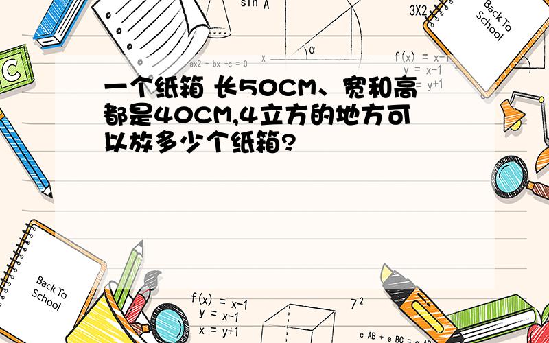 一个纸箱 长50CM、宽和高都是40CM,4立方的地方可以放多少个纸箱?