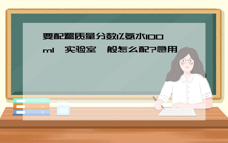 要配置质量分数1%氨水100ml,实验室一般怎么配?急用